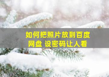 如何把照片放到百度网盘 设密码让人看